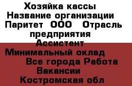 Хозяйка кассы › Название организации ­ Паритет, ООО › Отрасль предприятия ­ Ассистент › Минимальный оклад ­ 27 000 - Все города Работа » Вакансии   . Костромская обл.